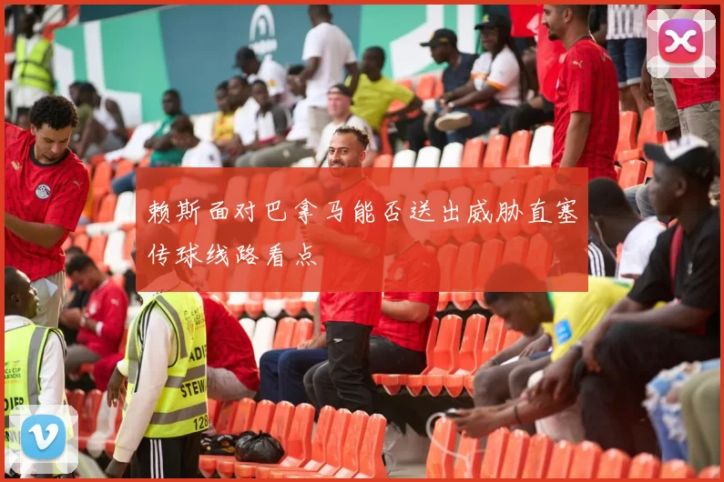 赖斯面对巴拿马能否送出威胁直塞传球线路看点