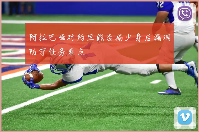 阿拉巴面对约旦能否减少身后漏洞防守任务看点