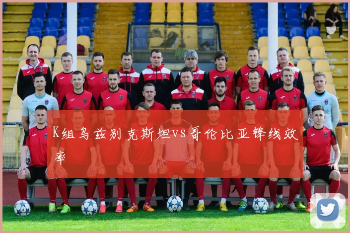 K组乌兹别克斯坦vs哥伦比亚锋线效率