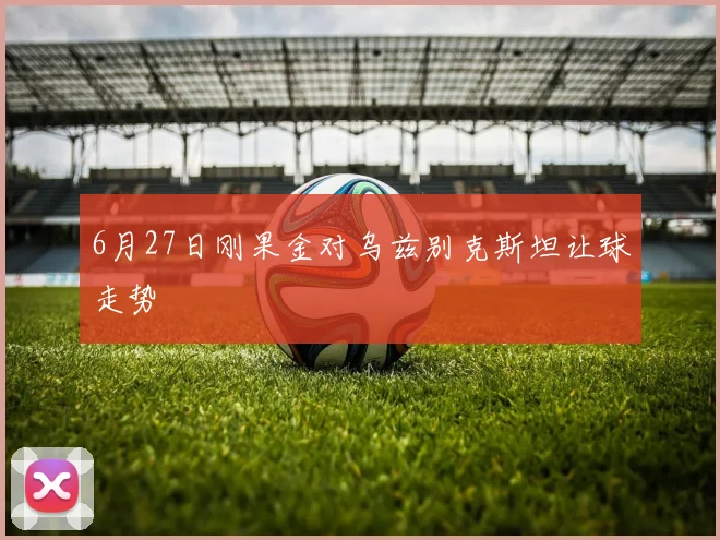 6月27日刚果金对乌兹别克斯坦让球走势