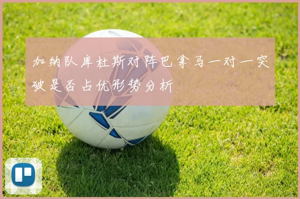 加纳队库杜斯对阵巴拿马一对一突破是否占优形势分析