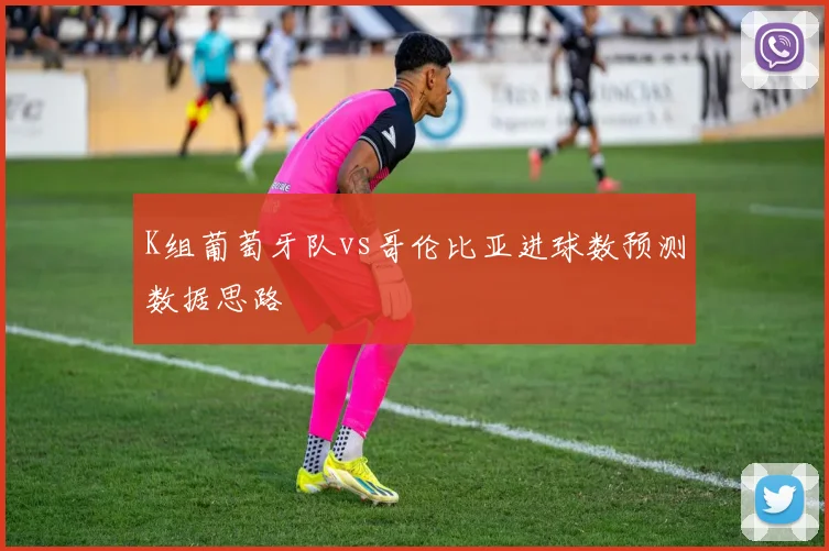 K组葡萄牙队vs哥伦比亚进球数预测数据思路