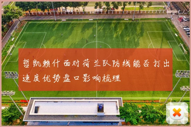 哲凯赖什面对荷兰队防线能否打出速度优势盘口影响梳理
