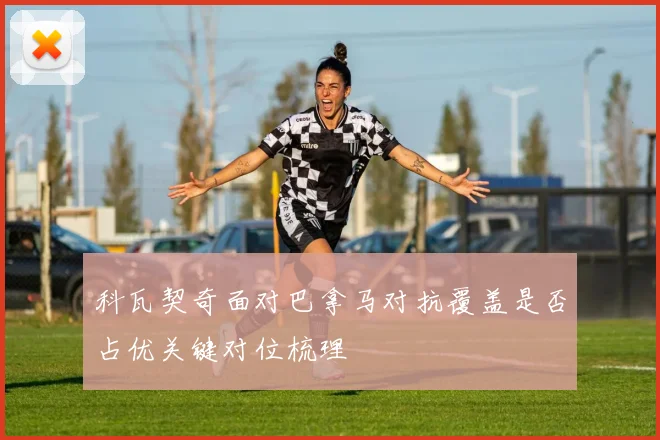 科瓦契奇面对巴拿马对抗覆盖是否占优关键对位梳理