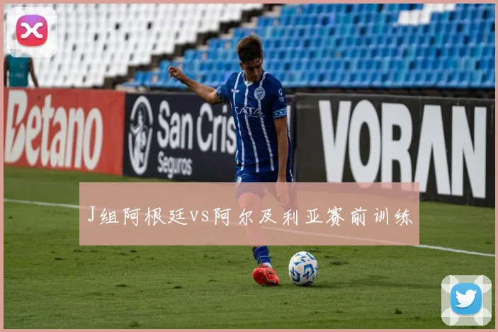J组阿根廷vs阿尔及利亚赛前训练