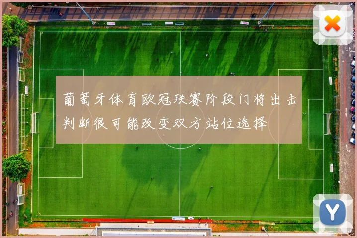葡萄牙体育欧冠联赛阶段门将出击判断很可能改变双方站位选择