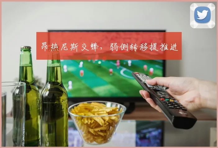 昂热尼斯交锋,弱侧转移提推进