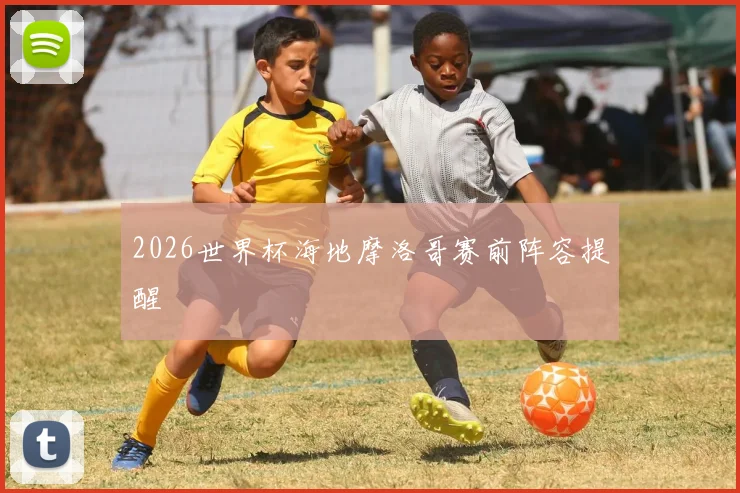 2026世界杯海地摩洛哥赛前阵容提醒