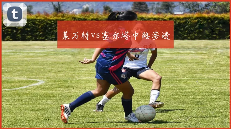 莱万特vs塞尔塔中路渗透