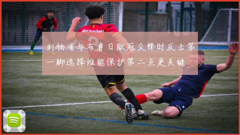 利物浦与布鲁日欧冠交锋时反击第一脚选择谁能保护第二点更关键