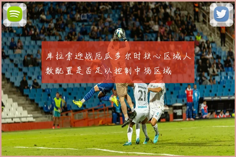 库拉索迎战厄瓜多尔时核心区域人数配置是否足以控制中场区域