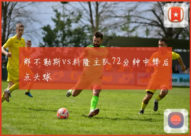 那不勒斯vs科隆主队72分钟中锋后点头球