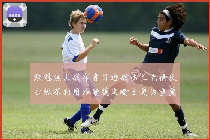 欧冠焦点战布鲁日迎战法兰克福反击纵深利用谁能稳定输出更为重要