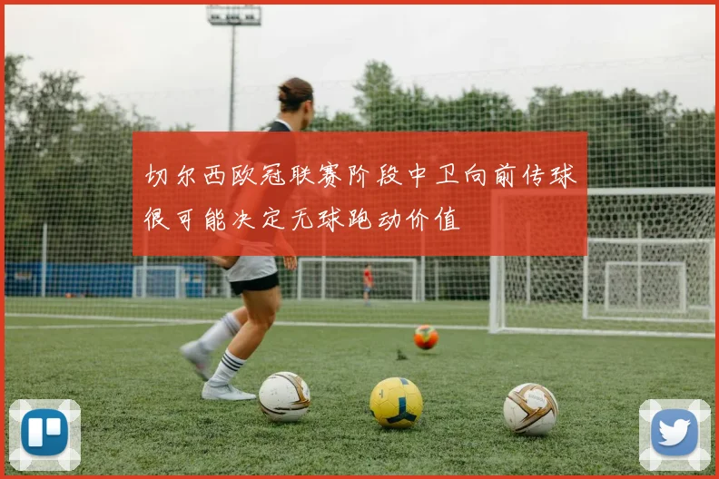 切尔西欧冠联赛阶段中卫向前传球很可能决定无球跑动价值