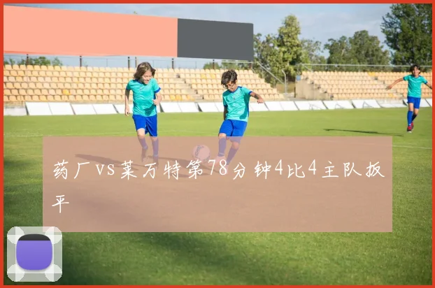 药厂vs莱万特第78分钟4比4主队扳平