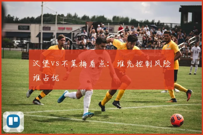 汉堡vs不莱梅看点:谁先控制风险谁占优