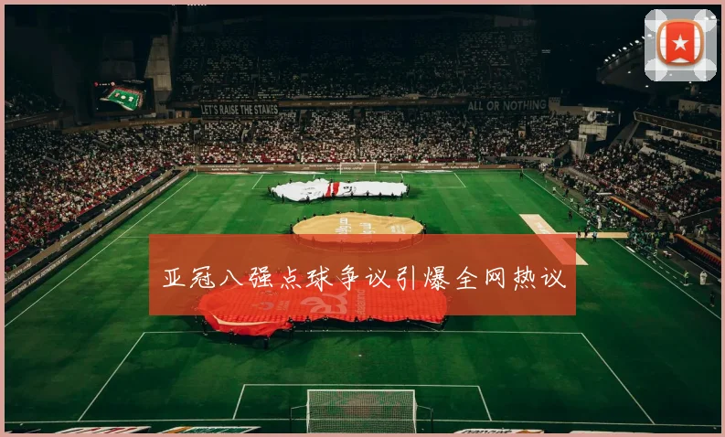 亚冠八强点球争议引爆全网热议