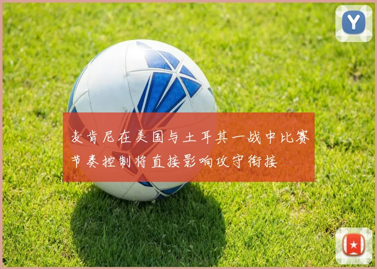麦肯尼在美国与土耳其一战中比赛节奏控制将直接影响攻守衔接
