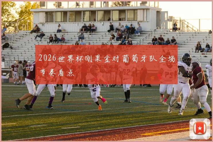 2026世界杯刚果金对葡萄牙队全场节奏看点