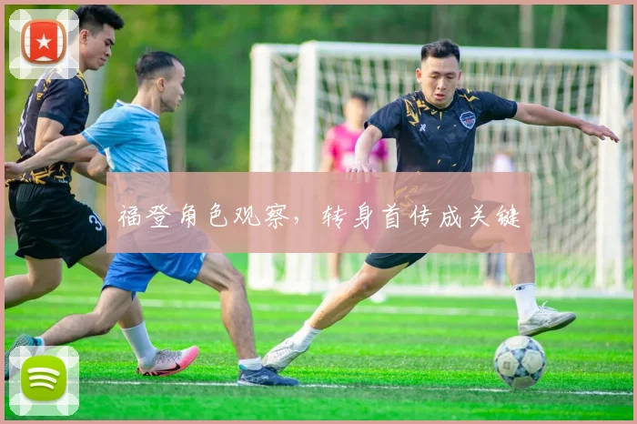 福登角色观察，转身首传成关键