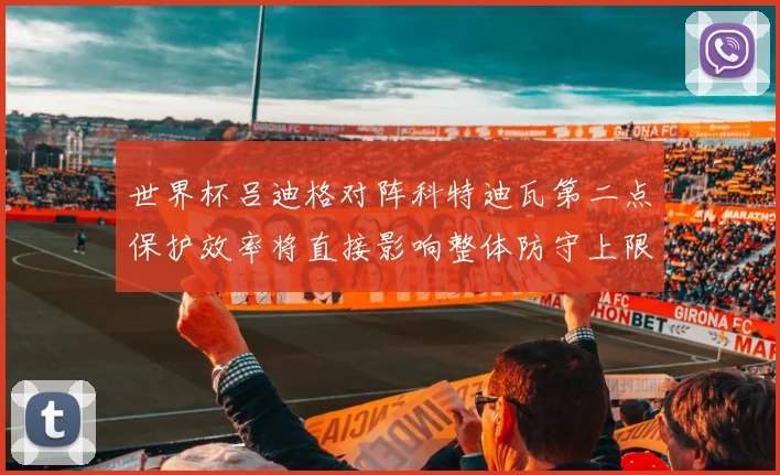 世界杯吕迪格对阵科特迪瓦第二点保护效率将直接影响整体防守上限