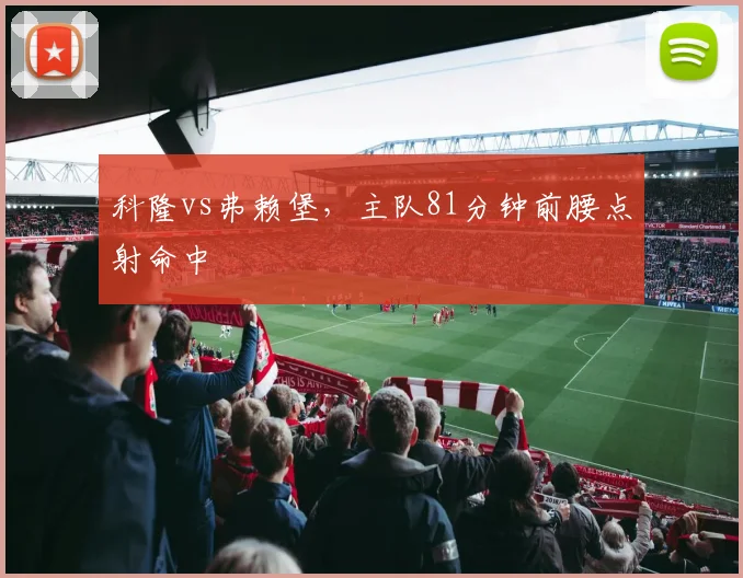 科隆vs弗赖堡,主队81分钟前腰点射命中