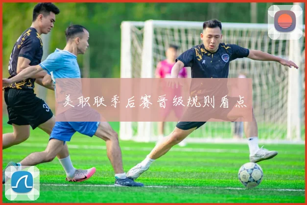 美职联季后赛晋级规则看点