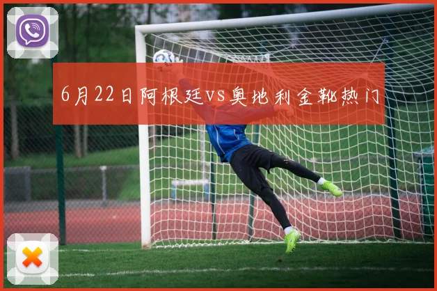 6月22日阿根廷vs奥地利金靴热门