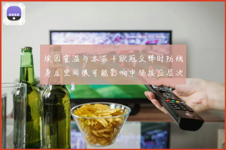 埃因霍温与本菲卡欧冠交锋时防线身后空间很可能影响中场接应层次