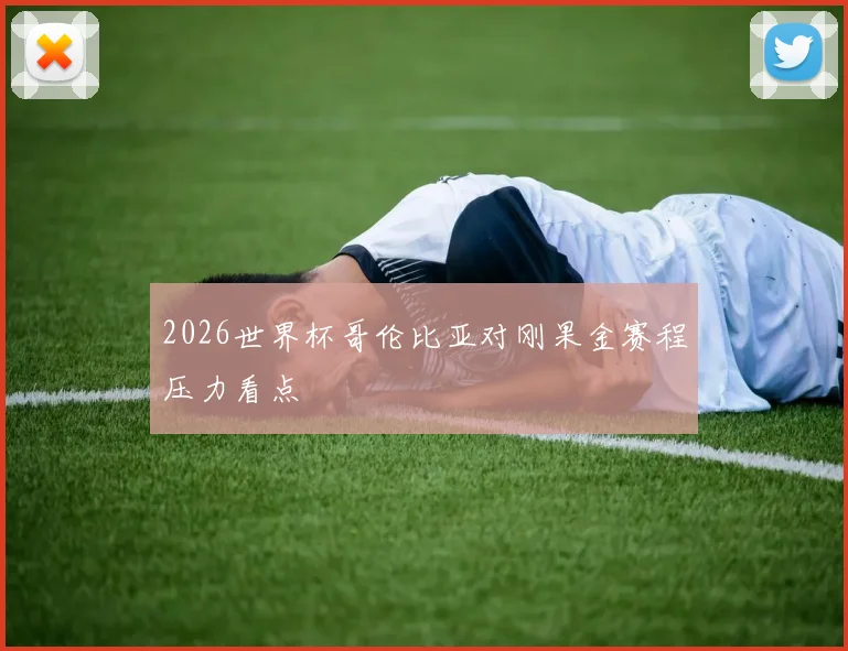 2026世界杯哥伦比亚对刚果金赛程压力看点