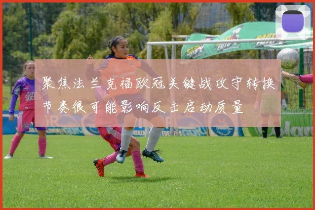 聚焦法兰克福欧冠关键战攻守转换节奏很可能影响反击启动质量