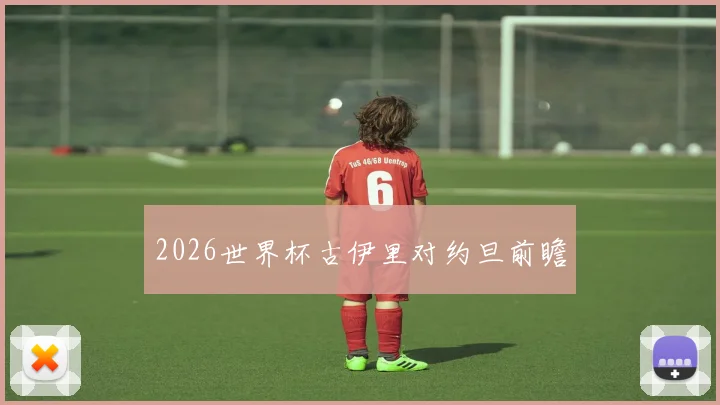 2026世界杯古伊里对约旦前瞻